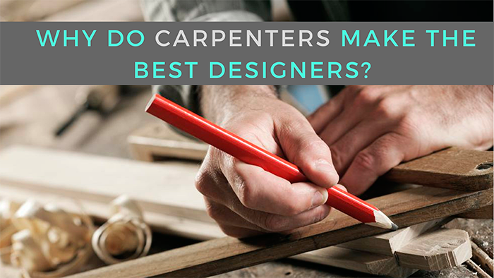 Why Do Carpenter’s Make the BEST Designers?